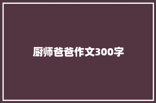 厨师爸爸作文300字