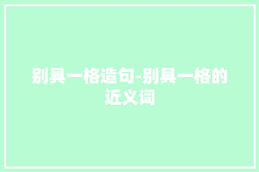别具一格造句-别具一格的近义词