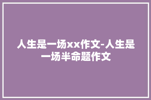 人生是一场xx作文-人生是一场半命题作文 知识百科