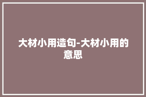 大材小用造句-大材小用的意思