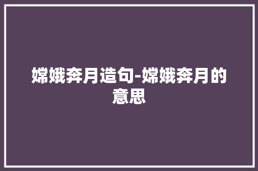 嫦娥奔月造句-嫦娥奔月的意思