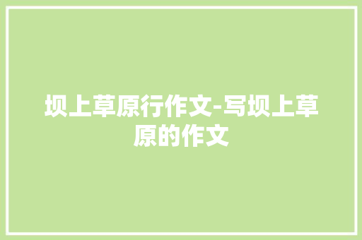 坝上草原行作文-写坝上草原的作文