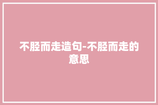 不胫而走造句-不胫而走的意思