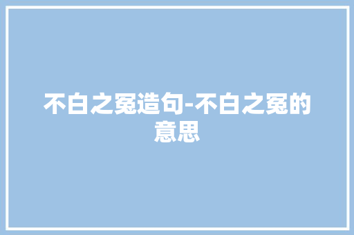 不白之冤造句-不白之冤的意思