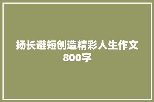 扬长避短创造精彩人生作文800字