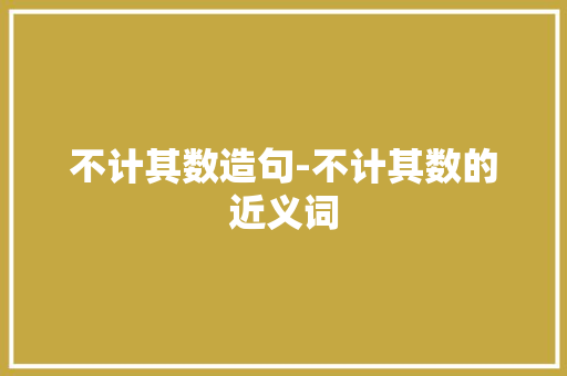 不计其数造句-不计其数的近义词