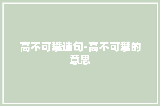 高不可攀造句-高不可攀的意思