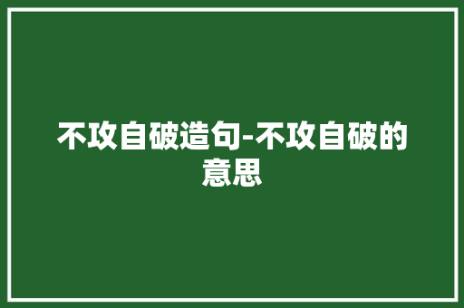 不攻自破造句-不攻自破的意思