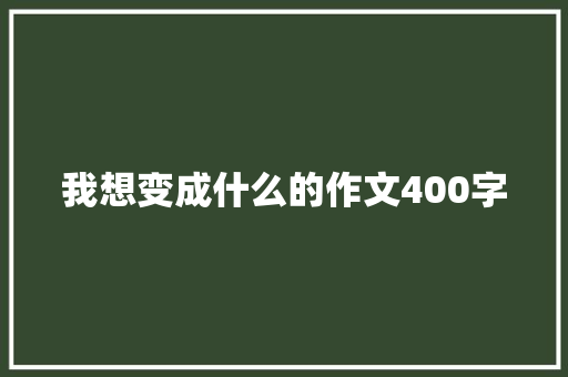 我想变成什么的作文400字