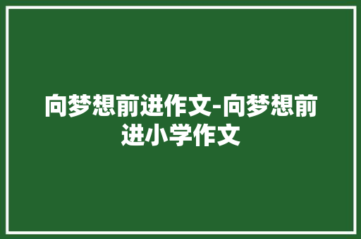向梦想前进作文-向梦想前进小学作文