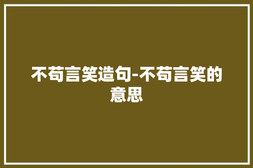 不苟言笑造句-不苟言笑的意思