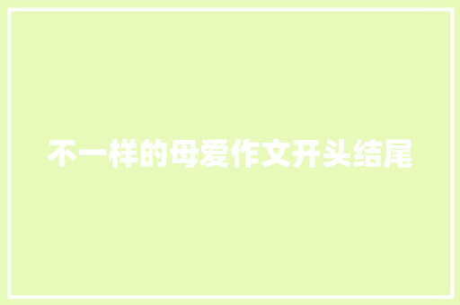 不一样的母爱作文开头结尾