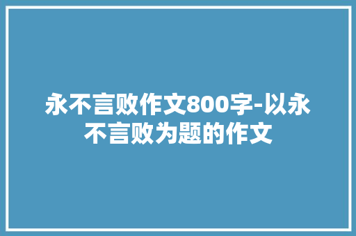 永不言败作文800字-以永不言败为题的作文