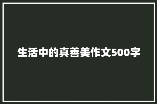 生活中的真善美作文500字