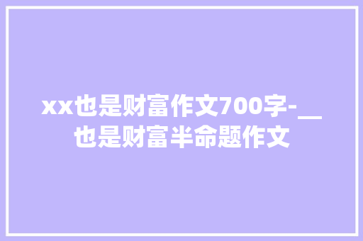 xx也是财富作文700字-__也是财富半命题作文