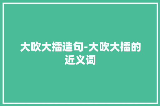 大吹大擂造句-大吹大擂的近义词