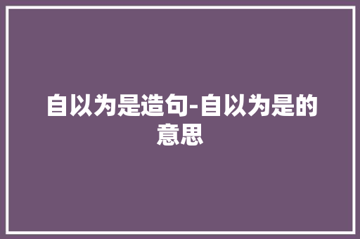 自以为是造句-自以为是的意思