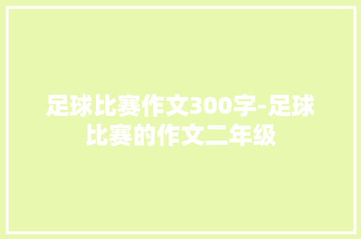 足球比赛作文300字-足球比赛的作文二年级