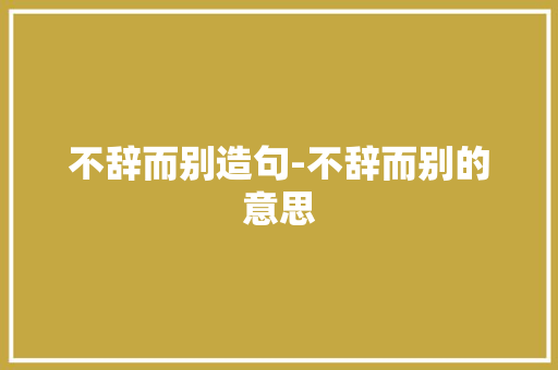 不辞而别造句-不辞而别的意思