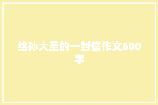 给孙大圣的一封信作文600字 知识百科