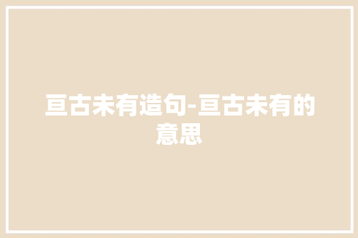 亘古未有造句-亘古未有的意思