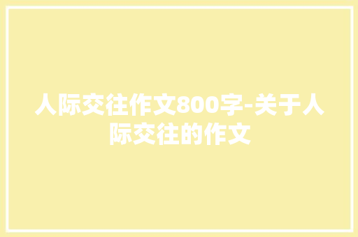 人际交往作文800字-关于人际交往的作文
