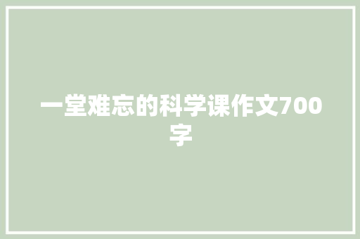 一堂难忘的科学课作文700字