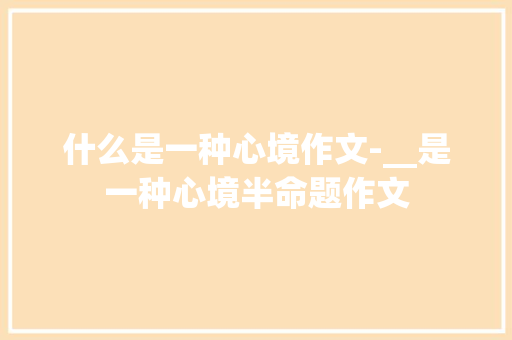 什么是一种心境作文-__是一种心境半命题作文