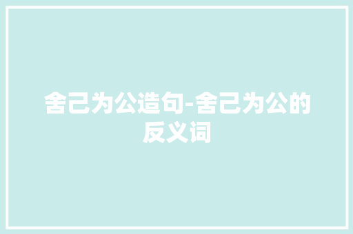 舍己为公造句-舍己为公的反义词