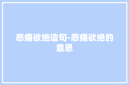 悲痛欲绝造句-悲痛欲绝的意思