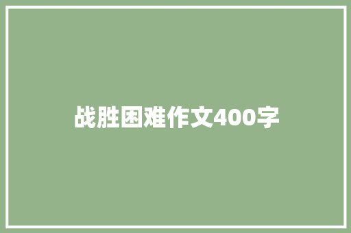 战胜困难作文400字 知识百科