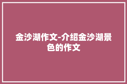 金沙湖作文-介绍金沙湖景色的作文