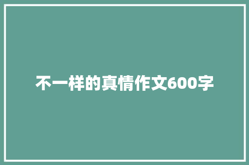 不一样的真情作文600字