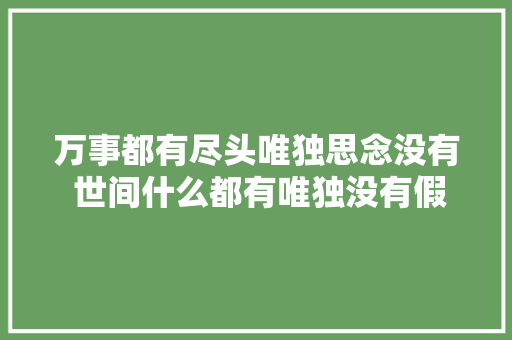 万事都有尽头唯独思念没有 世间什么都有唯独没有假如 休闲娱乐
