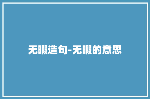 无暇造句-无暇的意思 知识百科