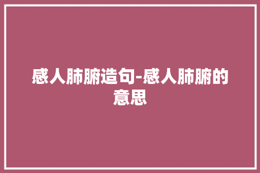 感人肺腑造句-感人肺腑的意思