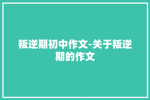 叛逆期初中作文-关于叛逆期的作文