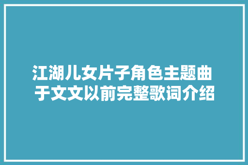 江湖儿女片子角色主题曲 于文文以前完整歌词介绍