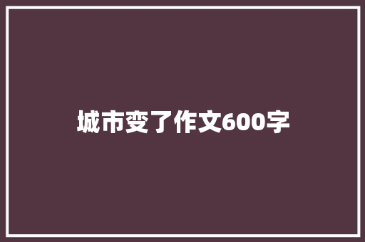 城市变了作文600字