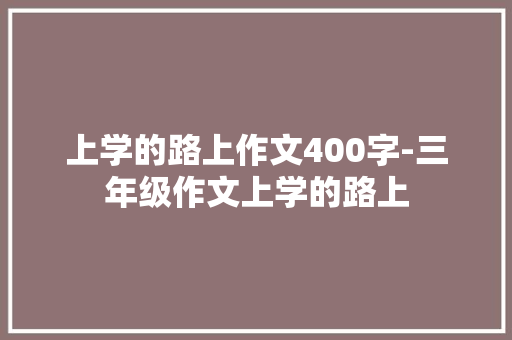 上学的路上作文400字-三年级作文上学的路上