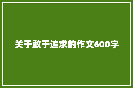 关于敢于追求的作文600字