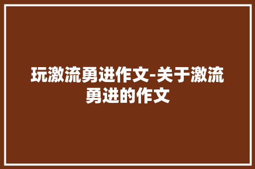玩激流勇进作文-关于激流勇进的作文