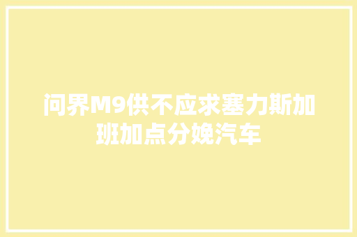 问界M9供不应求塞力斯加班加点分娩汽车