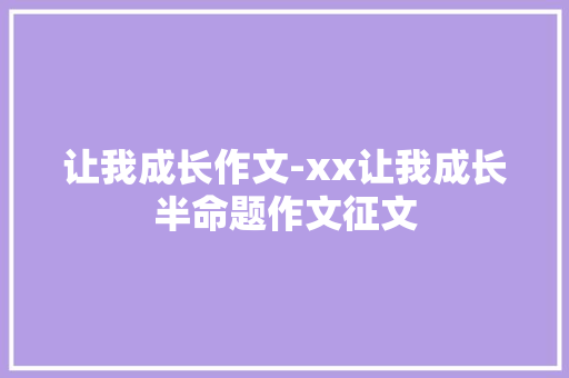 让我成长作文-xx让我成长半命题作文征文