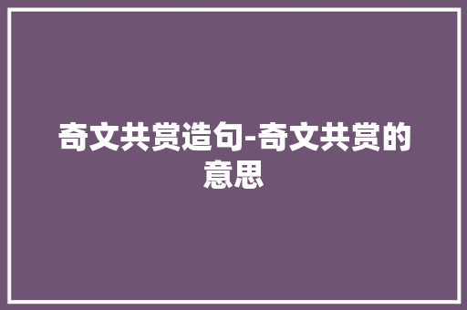 奇文共赏造句-奇文共赏的意思