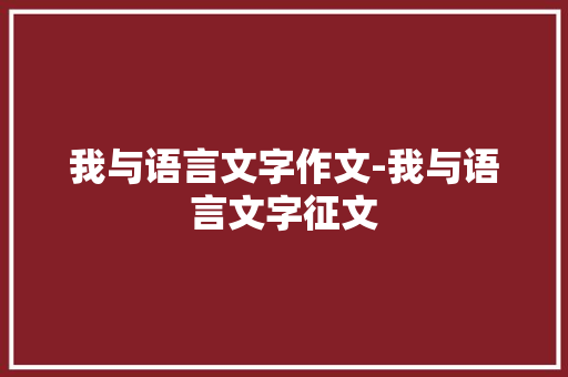 我与语言文字作文-我与语言文字征文