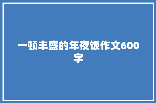 一顿丰盛的年夜饭作文600字