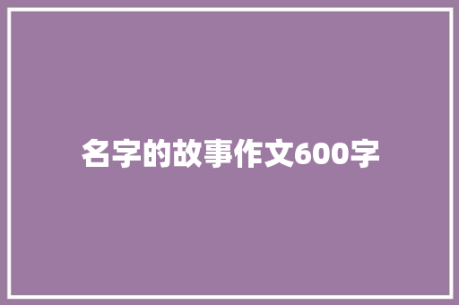 名字的故事作文600字 知识百科