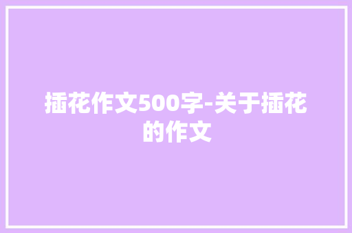 插花作文500字-关于插花的作文