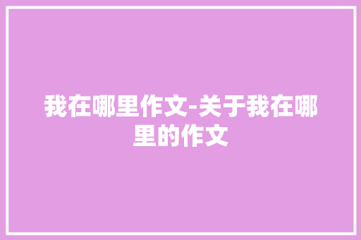 我在哪里作文-关于我在哪里的作文 知识百科
